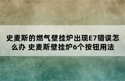 史麦斯的燃气壁挂炉出现E7错误怎么办 史麦斯壁挂炉6个按钮用法